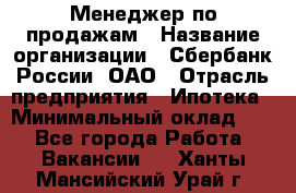 Менеджер по продажам › Название организации ­ Сбербанк России, ОАО › Отрасль предприятия ­ Ипотека › Минимальный оклад ­ 1 - Все города Работа » Вакансии   . Ханты-Мансийский,Урай г.